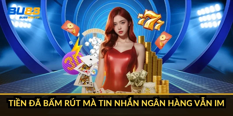 Rút tiền BU88 chưa về tài khoản: lệnh kẹt ở khâu nào 1 Tiền đã bấm rút mà tin nhắn ngân hàng vẫn im