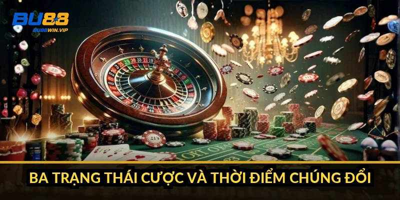 Ba trạng thái cược và thời điểm chúng đổi
