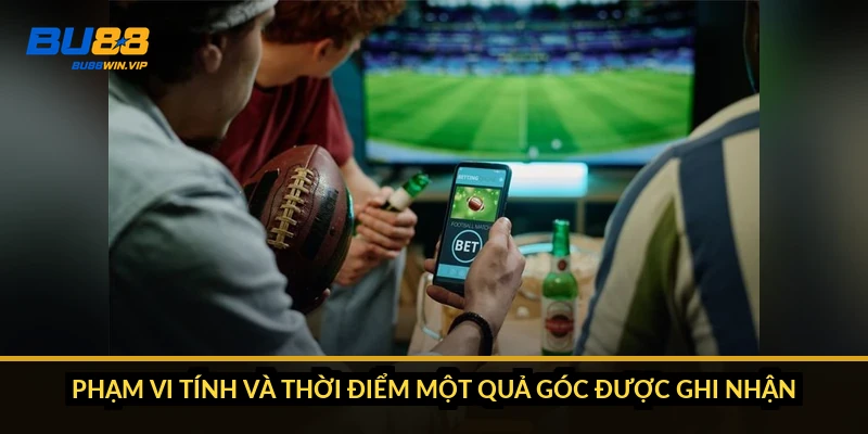 Phạm vi tính và thời điểm một quả góc được ghi nhận