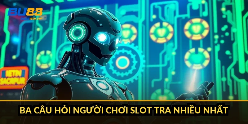 Ba câu hỏi người chơi slot tra nhiều nhất