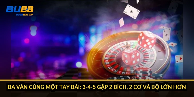 Ba ván cùng một tay bài: 3-4-5 gặp 2 bích, 2 cơ và bộ lớn hơn