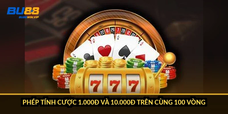 Phép tính cược 1.000đ và 10.000đ trên cùng 100 vòng