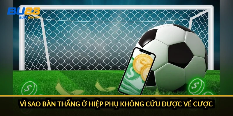 Vì sao bàn thắng ở hiệp phụ không cứu được vé cược