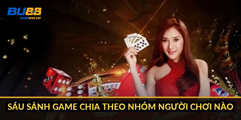 Sáu sảnh game chia theo nhóm người chơi nào