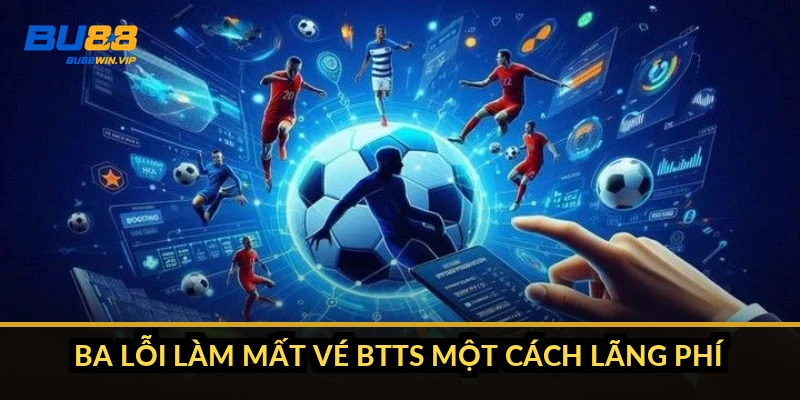 Ba lỗi làm mất vé BTTS một cách lãng phí