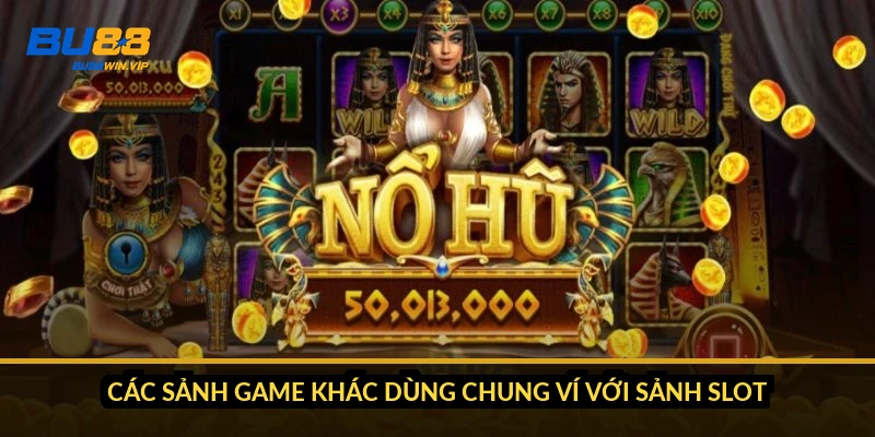 Các sảnh game khác dùng chung ví với sảnh slot